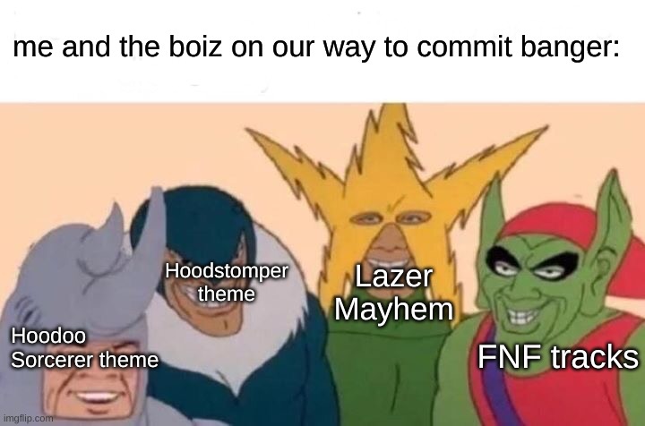 come on | me and the boiz on our way to commit banger:; Hoodstomper theme; Lazer Mayhem; FNF tracks; Hoodoo Sorcerer theme | image tagged in memes,me and the boys | made w/ Imgflip meme maker