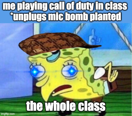facs | me playing call of duty in class 

*unplugs mic bomb planted; the whole class | image tagged in memes,mocking spongebob | made w/ Imgflip meme maker