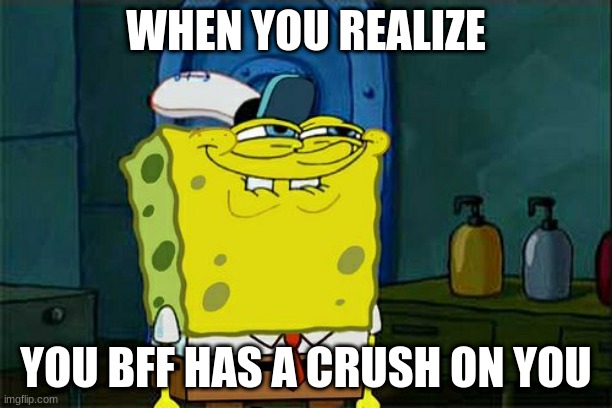 Don't You Squidward Meme | WHEN YOU REALIZE; YOU BFF HAS A CRUSH ON YOU | image tagged in memes,don't you squidward | made w/ Imgflip meme maker