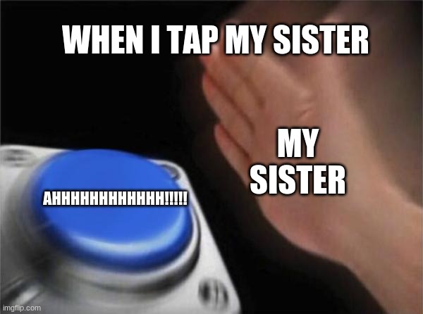 its true tho | WHEN I TAP MY SISTER; MY SISTER; AHHHHHHHHHHHH!!!!! | image tagged in memes | made w/ Imgflip meme maker