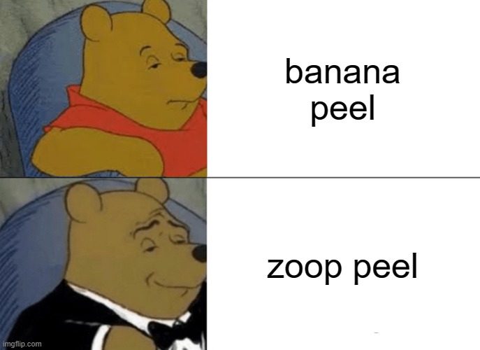 zoop | banana peel; zoop peel | image tagged in memes,tuxedo winnie the pooh | made w/ Imgflip meme maker