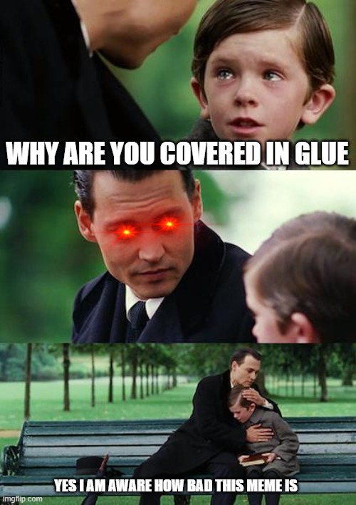 Finding Neverland | WHY ARE YOU COVERED IN GLUE; YES I AM AWARE HOW BAD THIS MEME IS | image tagged in memes,finding neverland | made w/ Imgflip meme maker