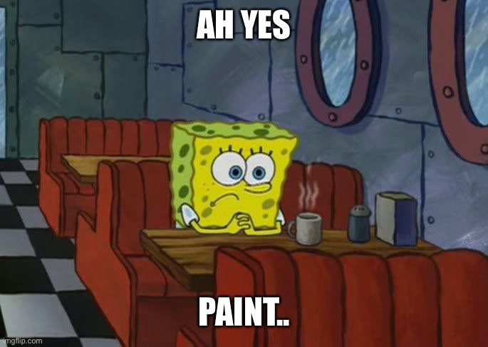 Sad Spongebob | AH YES PAINT.. | image tagged in sad spongebob | made w/ Imgflip meme maker