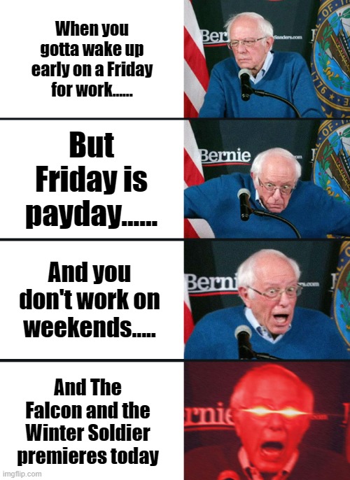 Happy Friday! | When you gotta wake up early on a Friday for work...... But Friday is payday...... And you don't work on weekends..... And The Falcon and the Winter Soldier premieres today | image tagged in bernie sanders reaction nuked,the falcon and the winter soldier,marvel,disney plus,sam and bucky | made w/ Imgflip meme maker