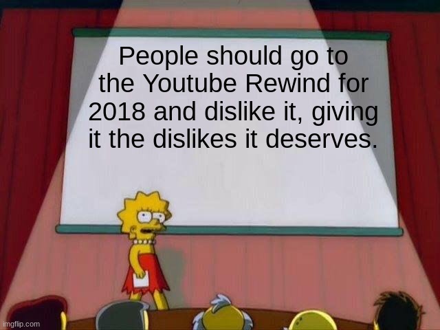 Screw Youtube, they suck. | People should go to the Youtube Rewind for 2018 and dislike it, giving it the dislikes it deserves. | image tagged in lisa simpson's presentation,youtube rewind 2018 | made w/ Imgflip meme maker
