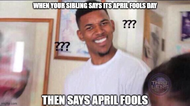 Waht | WHEN YOUR SIBLING SAYS ITS APRIL FOOLS DAY; THEN SAYS APRIL FOOLS | image tagged in black guy confused | made w/ Imgflip meme maker