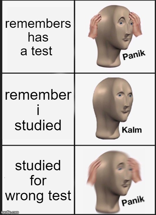 dank meme | remembers has a test; remember i studied; studied for wrong test | image tagged in memes,panik kalm panik | made w/ Imgflip meme maker