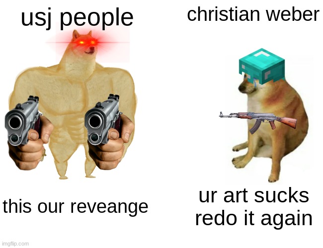 christian sucks go usj | usj people; christian weber; this our reveange; ur art sucks redo it again | image tagged in memes,buff doge vs cheems | made w/ Imgflip meme maker