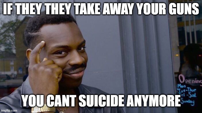 Roll Safe Think About It Meme | IF THEY THEY TAKE AWAY YOUR GUNS; YOU CANT SUICIDE ANYMORE | image tagged in memes,roll safe think about it | made w/ Imgflip meme maker