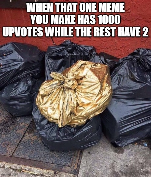 Ive struck a nerve | WHEN THAT ONE MEME YOU MAKE HAS 1000 UPVOTES WHILE THE REST HAVE 2 | image tagged in golden trash,memes | made w/ Imgflip meme maker
