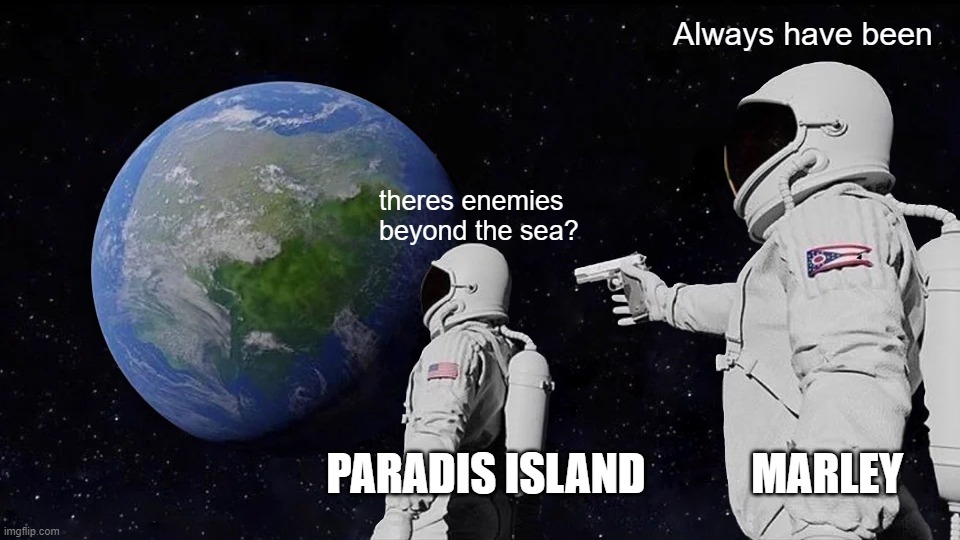 AoT Meme | Always have been; theres enemies beyond the sea? PARADIS ISLAND; MARLEY | image tagged in memes,always has been | made w/ Imgflip meme maker