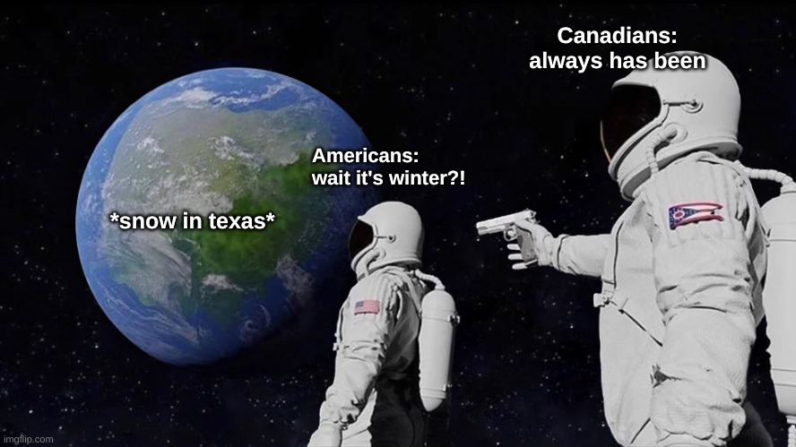 always has been eh | Canadians:
always has been; Americans:
wait it's winter?! *snow in texas* | image tagged in memes,always has been | made w/ Imgflip meme maker