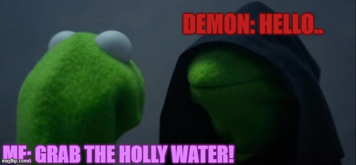 Evil Kermit | DEMON: HELLO.. ME: GRAB THE HOLLY WATER! | image tagged in memes,evil kermit | made w/ Imgflip meme maker