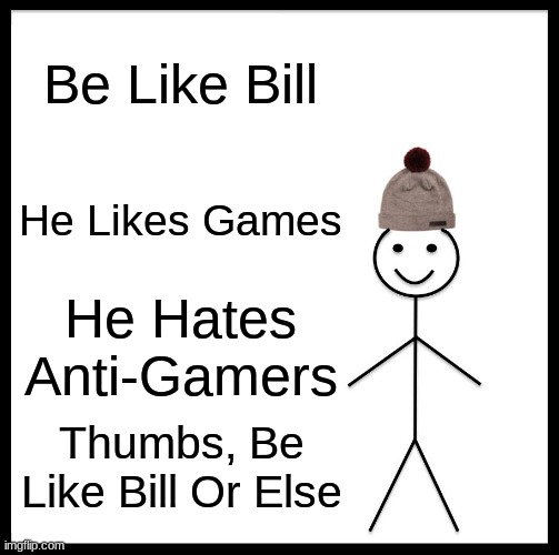 Thumbs Has To Be A Gamer | Be Like Bill; He Likes Games; He Hates Anti-Gamers; Thumbs, Be Like Bill Or Else | image tagged in memes,be like bill,gamer | made w/ Imgflip meme maker