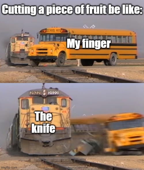 And that's why cutting boards exist | Cutting a piece of fruit be like:; My finger; The knife | image tagged in a train hitting a school bus,knife,finger,cutting,memes,fruit | made w/ Imgflip meme maker