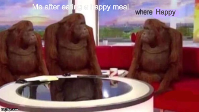 Where banana blank | Me after eating a happy meal; Happy | image tagged in where banana blank | made w/ Imgflip meme maker