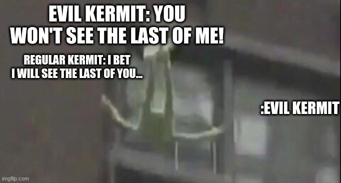 Evil Kermit Will See The Last Of Himself | EVIL KERMIT: YOU WON'T SEE THE LAST OF ME! REGULAR KERMIT: I BET I WILL SEE THE LAST OF YOU... :EVIL KERMIT | image tagged in gifs,evil kermit | made w/ Imgflip meme maker