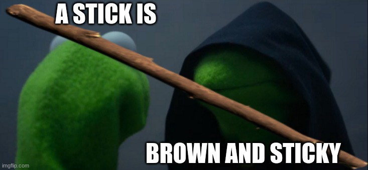 A STICK IS; BROWN AND STICKY | image tagged in funny memes | made w/ Imgflip meme maker