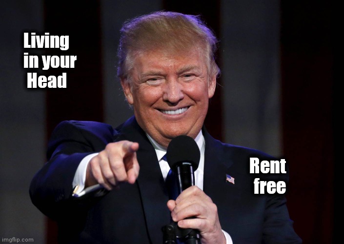 Trump laughing at haters | Living
   in your
    Head Rent     
free | image tagged in trump laughing at haters | made w/ Imgflip meme maker