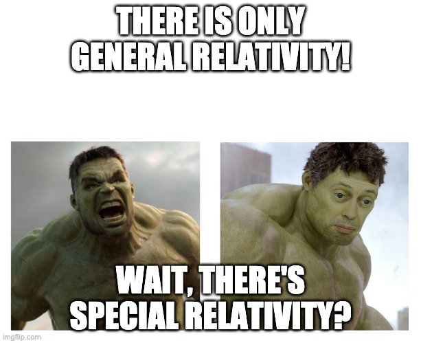 Hulk angry then realizes he's wrong | THERE IS ONLY GENERAL RELATIVITY! WAIT, THERE'S SPECIAL RELATIVITY? | image tagged in hulk angry then realizes he's wrong,science,physics | made w/ Imgflip meme maker