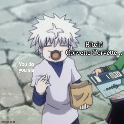 It’s stuck in my head help ;-; | Bitch!

Corvette Corvette... | image tagged in killua | made w/ Imgflip meme maker