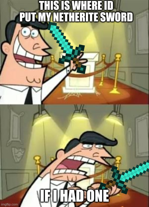 Netherite Sword | THIS IS WHERE ID PUT MY NETHERITE SWORD; IF I HAD ONE | image tagged in memes,this is where i'd put my trophy if i had one | made w/ Imgflip meme maker