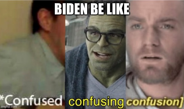confused confusing confusion | BIDEN BE LIKE | image tagged in confused confusing confusion | made w/ Imgflip meme maker