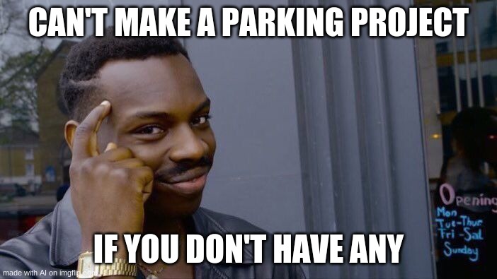 Thats True Tho | CAN'T MAKE A PARKING PROJECT; IF YOU DON'T HAVE ANY | image tagged in memes,roll safe think about it | made w/ Imgflip meme maker