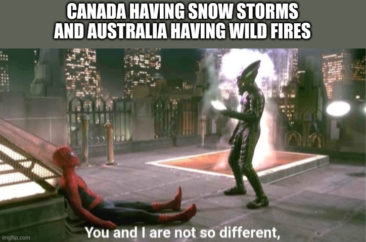 You and i are not so diffrent | CANADA HAVING SNOW STORMS AND AUSTRALIA HAVING WILD FIRES | image tagged in you and i are not so diffrent | made w/ Imgflip meme maker