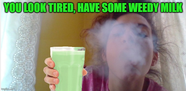 the all new weedy milk for just $4.20 | YOU LOOK TIRED, HAVE SOME WEEDY MILK | image tagged in girl smoking weed,420 | made w/ Imgflip meme maker