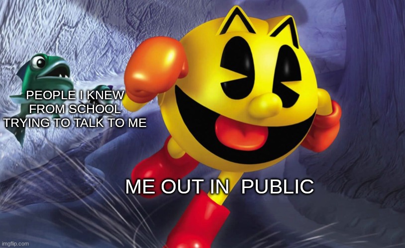 The life of an introvert | PEOPLE I KNEW FROM SCHOOL TRYING TO TALK TO ME; ME OUT IN  PUBLIC | image tagged in pac-man running | made w/ Imgflip meme maker