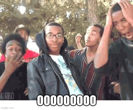OOOOHHHH!!!! | OOOOOOOOO | image tagged in oooohhhh | made w/ Imgflip meme maker
