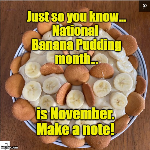 National Banana Pudding Month | Just so you know...
National 
Banana Pudding
month... is November.
Make a note! | image tagged in food | made w/ Imgflip meme maker