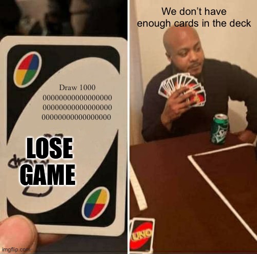 UNO Draw 25 Cards | We don’t have enough cards in the deck; Draw 1000 00000000000000000 00000000000000000 00000000000000000; LOSE GAME | image tagged in memes,uno draw 25 cards | made w/ Imgflip meme maker