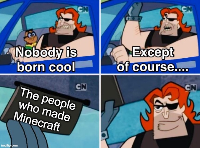 Minecraft | The people who made Minecraft | image tagged in nobody is born cool,minecraft,yay,gg,eggs-dee,memes | made w/ Imgflip meme maker