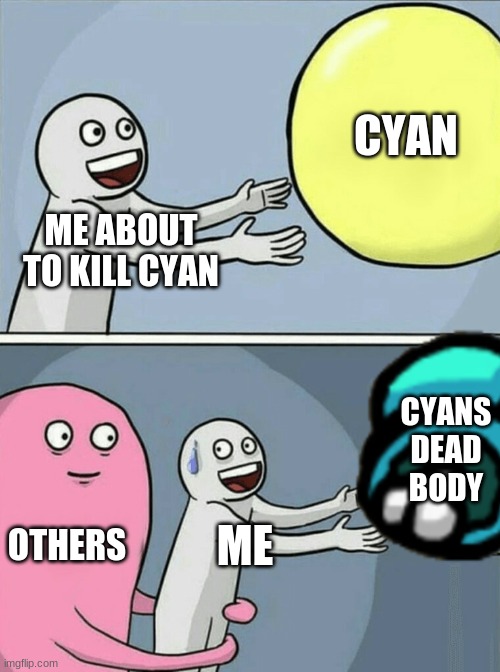Running Away Balloon Meme | CYAN; ME ABOUT TO KILL CYAN; CYANS DEAD BODY; OTHERS; ME | image tagged in memes,running away balloon | made w/ Imgflip meme maker