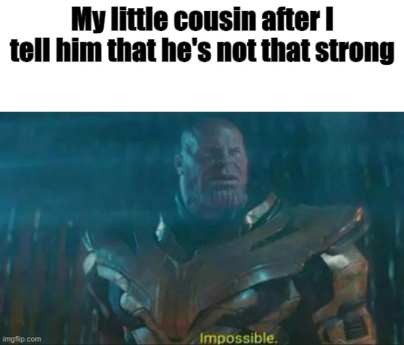 very annoying | My little cousin after I tell him that he's not that strong | image tagged in thanos impossible | made w/ Imgflip meme maker