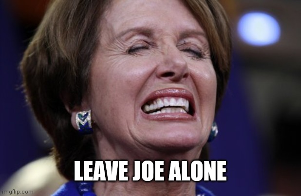 Nancy Pelosi crying or making a wish | LEAVE JOE ALONE | image tagged in nancy pelosi crying or making a wish | made w/ Imgflip meme maker
