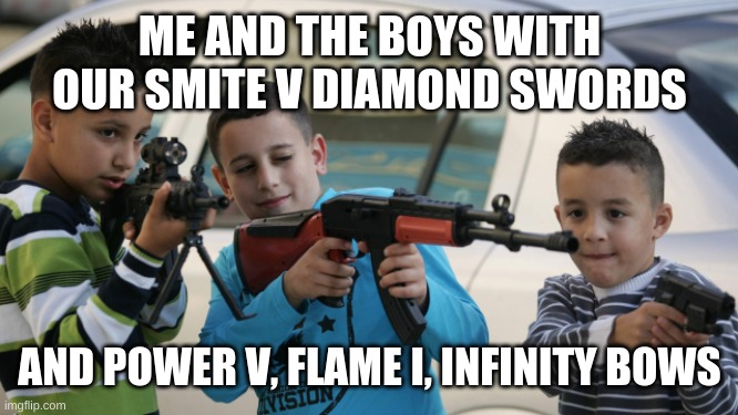 Me and the boys playing minecraft | ME AND THE BOYS WITH OUR SMITE V DIAMOND SWORDS; AND POWER V, FLAME I, INFINITY BOWS | image tagged in kids with guns,minecraft,me and the boys | made w/ Imgflip meme maker