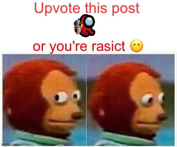 don't be racist | Upvote this post; or you're rasict 😶 | image tagged in memes,monkey puppet | made w/ Imgflip meme maker