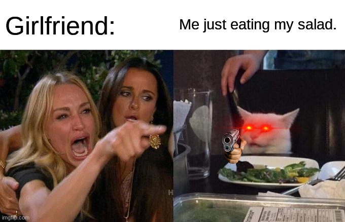 Friend mean man | Girlfriend:; Me just eating my salad. | image tagged in memes,woman yelling at cat | made w/ Imgflip meme maker