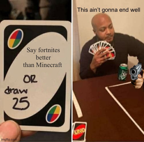 UNO Draw 25 Cards Meme | This ain’t gonna end well; Say fortnites better than Minecraft | image tagged in memes,uno draw 25 cards | made w/ Imgflip meme maker