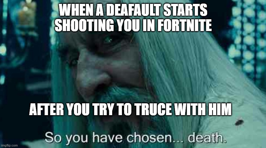 So you have chosen death | WHEN A DEAFAULT STARTS SHOOTING YOU IN FORTNITE; AFTER YOU TRY TO TRUCE WITH HIM | image tagged in so you have chosen death | made w/ Imgflip meme maker