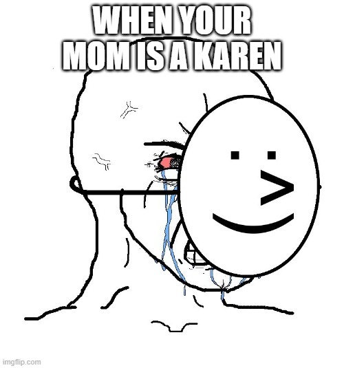 Pretending To Be Happy, Hiding Crying Behind A Mask | WHEN YOUR MOM IS A KAREN | image tagged in pretending to be happy hiding crying behind a mask | made w/ Imgflip meme maker