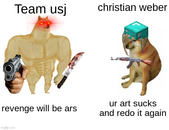 Buff Doge vs. Cheems | Team usj; christian weber; revenge will be ars; ur art sucks and redo it again | image tagged in memes,buff doge vs cheems | made w/ Imgflip meme maker