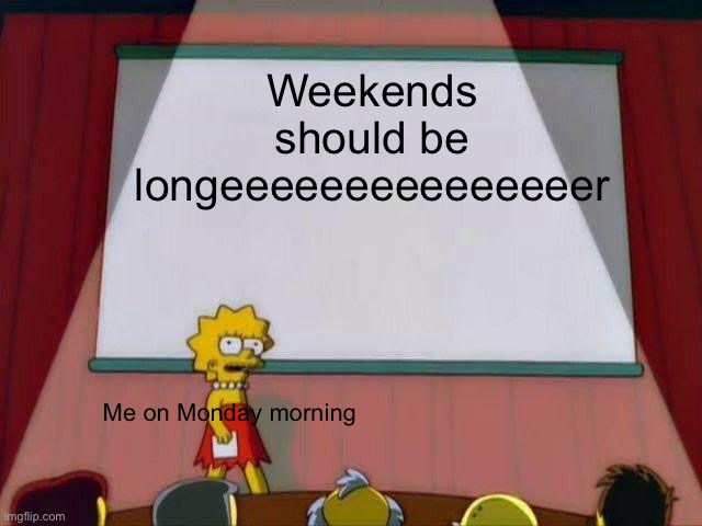 WHY DID I MAKE MEME FOR MONDAYS ON FRIDAY | Weekends should be longeeeeeeeeeeeeeeer; Me on Monday morning | image tagged in lisa simpson's presentation | made w/ Imgflip meme maker