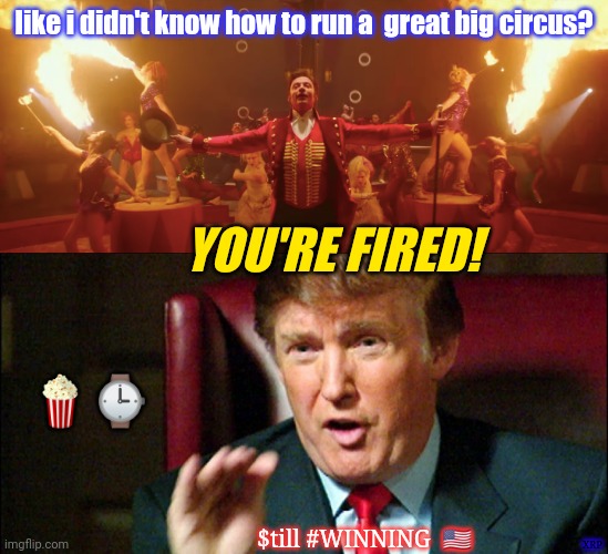 Have u considered things are not as they appear? | like i didn't know how to run a  great big circus? YOU'RE FIRED! 🍿⌚; $till #WINNING  🇺🇸; XRP | image tagged in greatest showman,trump apprentice - you're fired,deep state,trump 2020,the great awakening,winning | made w/ Imgflip meme maker