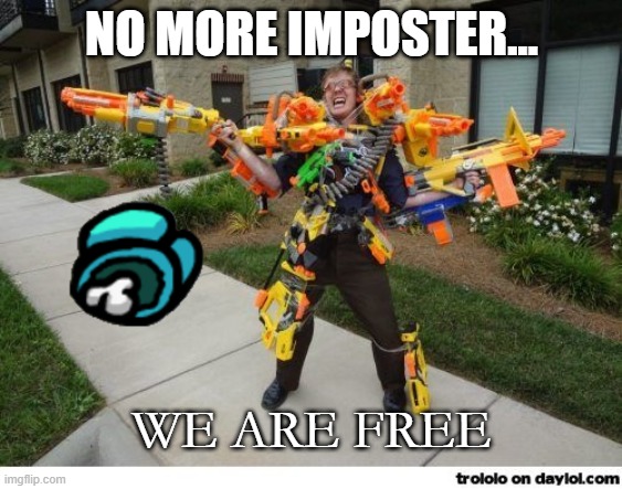 nerfdude | NO MORE IMPOSTER... WE ARE FREE | image tagged in nerfdude | made w/ Imgflip meme maker