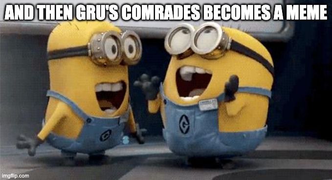Excited Minions Meme | AND THEN GRU'S COMRADES BECOMES A MEME | image tagged in memes,excited minions | made w/ Imgflip meme maker