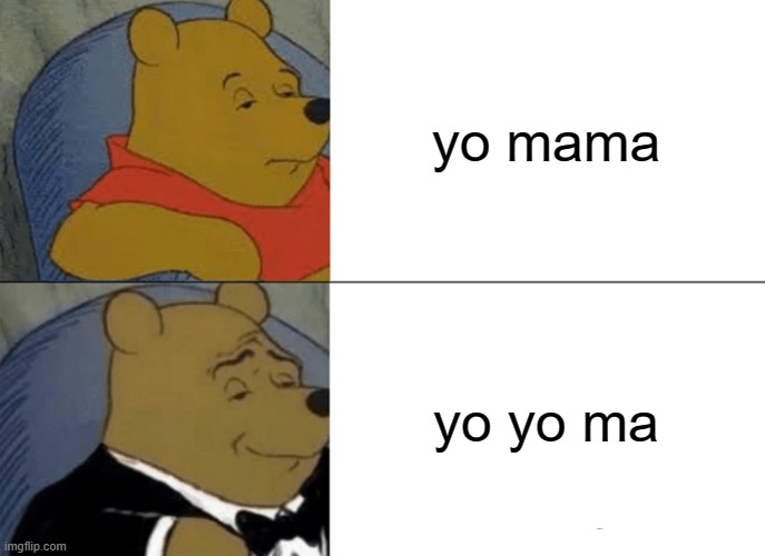 fancy way to say "your mama" |  yo mama; yo yo ma | image tagged in memes,tuxedo winnie the pooh,yo mama,funny memes,dank memes,fancy | made w/ Imgflip meme maker